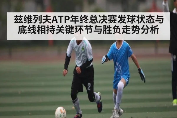 兹维列夫ATP年终总决赛发球状态与底线相持关键环节与胜负走势分析